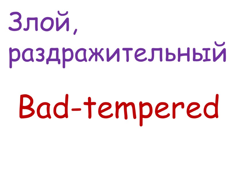 Bad-tempered    Злой,  раздражительный